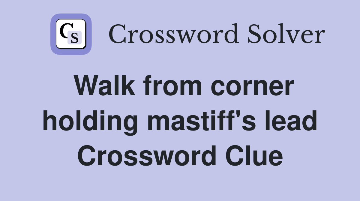 Walk from corner holding mastiff's lead Crossword Clue Answers